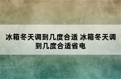 冰箱冬天调到几度合适 冰箱冬天调到几度合适省电